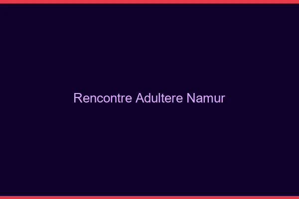 Rencontre adultère Namur