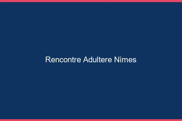 Rencontre adultère Nîmes