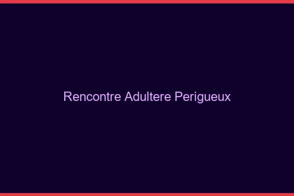Rencontre adultère Périgueux