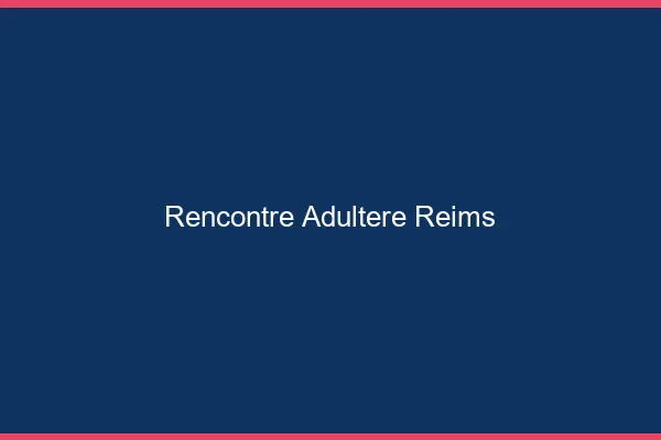 Rencontre adultère Reims