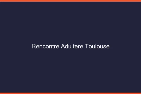 Rencontre adultère Toulouse