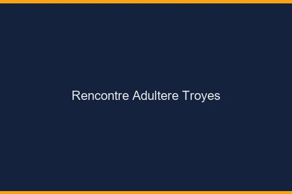 Rencontre adultère Troyes