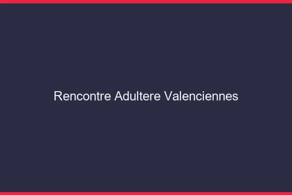 Rencontre adultère Valenciennes