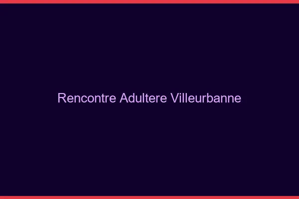 Rencontre adultère Villeurbanne
