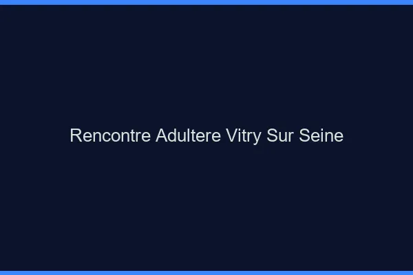 Rencontre adultère Vitry-sur-Seine