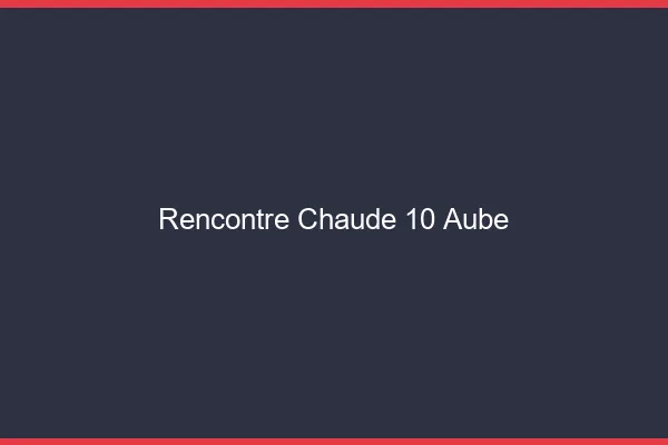 Rencontre chaude 10 aube