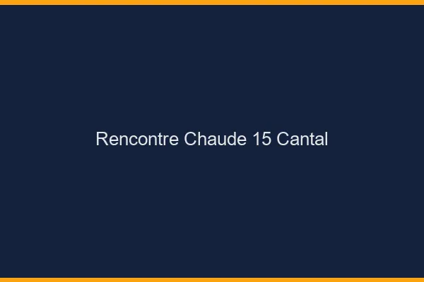Rencontre chaude 15 cantal