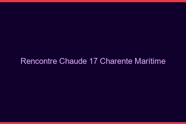 Rencontre chaude 17 charente-maritime