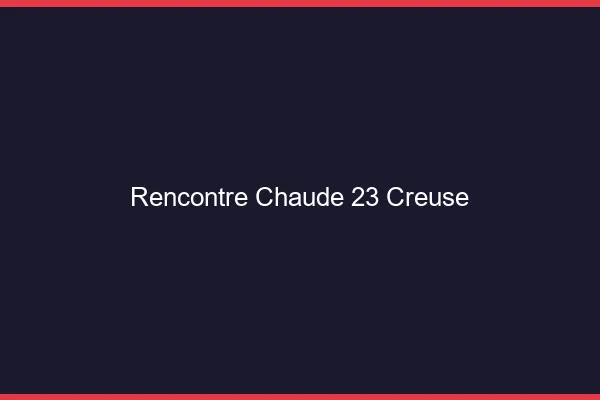 Rencontre chaude 23 creuse
