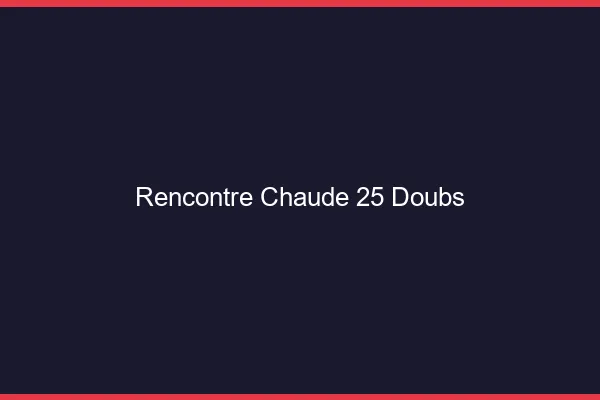 Rencontre chaude 25 doubs