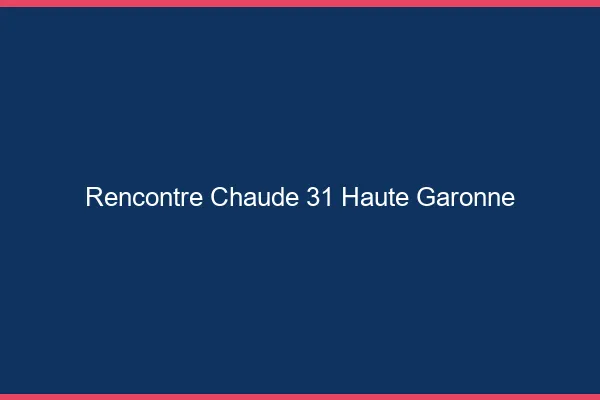 Rencontre chaude 31 haute-garonne