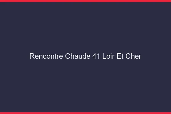 Rencontre chaude 41 loir-et-cher