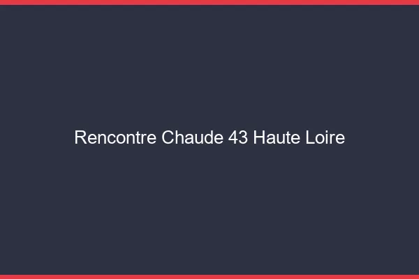Rencontre chaude 43 haute-loire