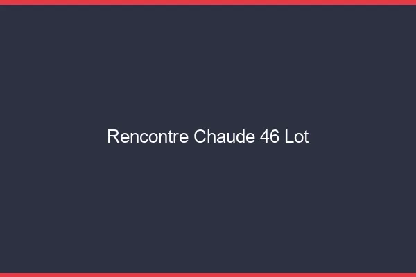 Rencontre chaude 46 lot