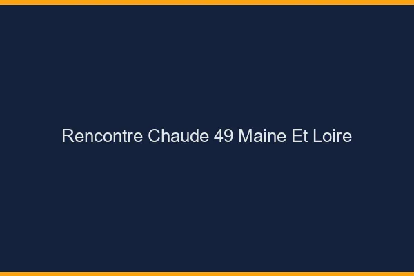 Rencontre chaude 49 maine-et-loire