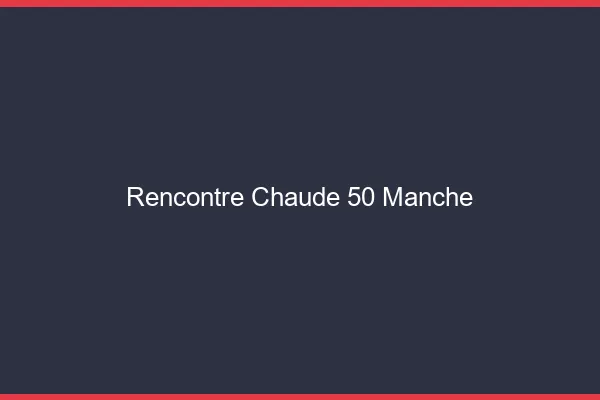 Rencontre chaude 50 manche