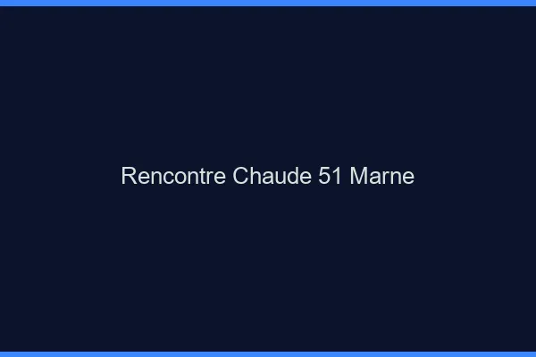 Rencontre chaude 51 marne