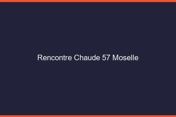 Rencontre chaude 57 moselle