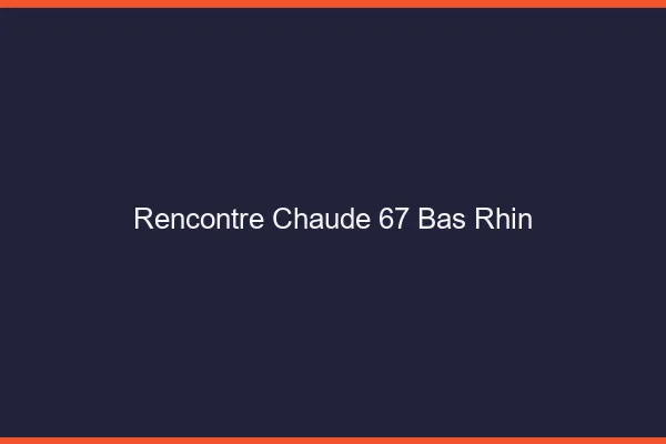 Rencontre chaude 67 bas-rhin