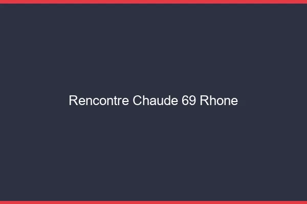 Rencontre chaude 69 rhône