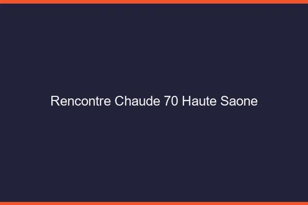 Rencontre chaude 70 haute-saône
