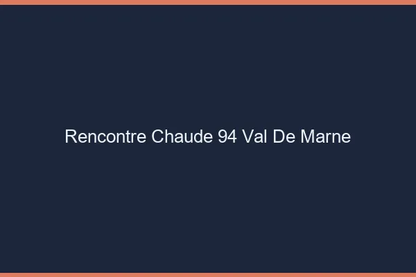 Rencontre chaude 94 val-de-marne