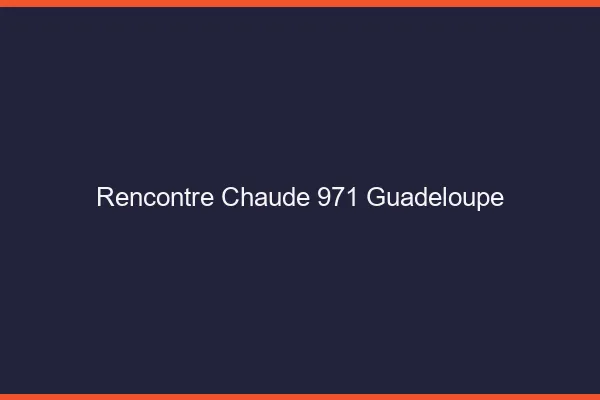 Rencontre chaude 971 Guadeloupe