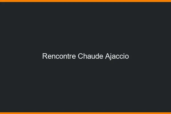 Rencontre chaude Ajaccio
