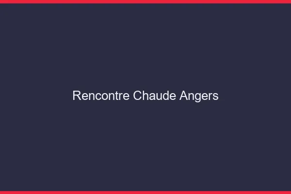 Rencontre chaude Angers