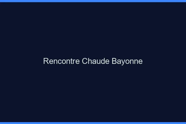 Rencontre chaude Bayonne