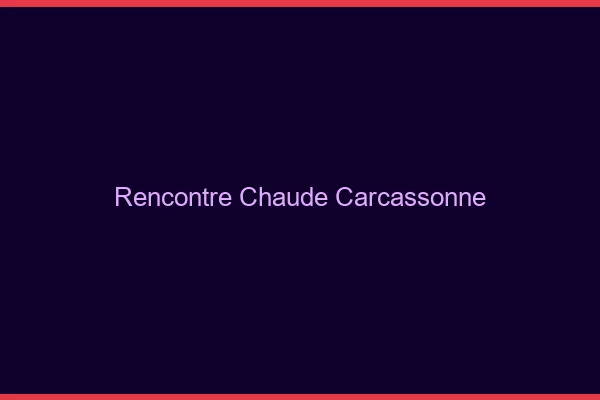 Rencontre chaude Carcassonne