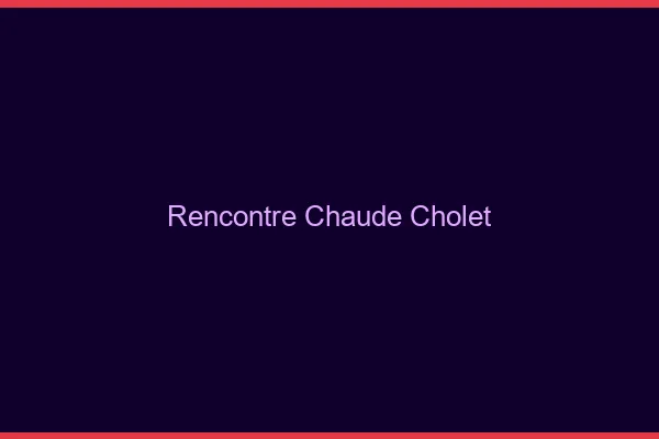Rencontre chaude Cholet