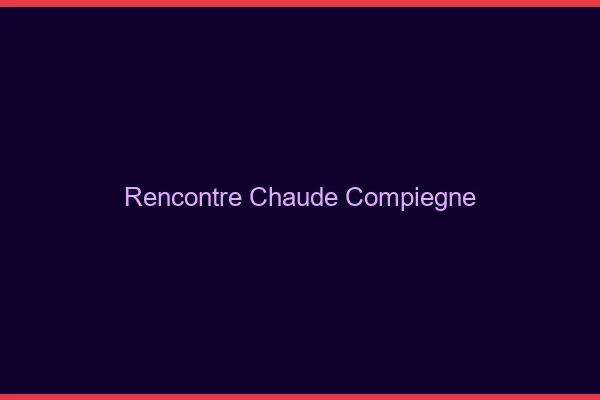 Rencontre chaude Compiègne