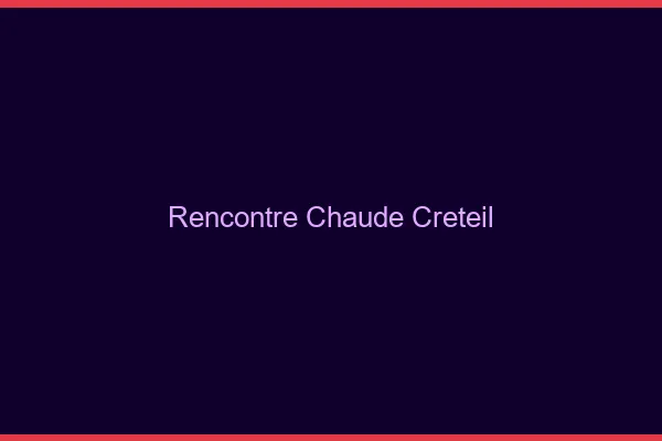 Rencontre chaude Créteil
