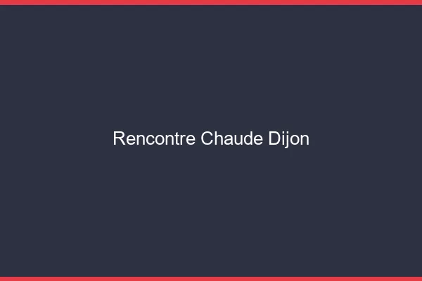 Rencontre chaude Dijon