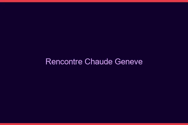 Rencontre chaude Genève