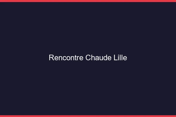 Rencontre chaude Lille