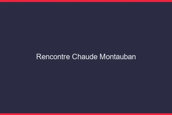 Rencontre chaude Montauban