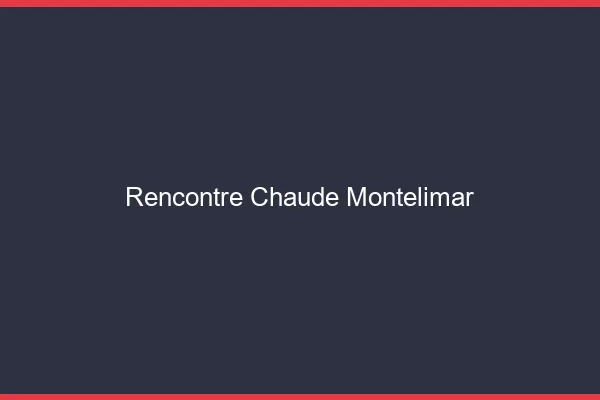 Rencontre chaude Montélimar