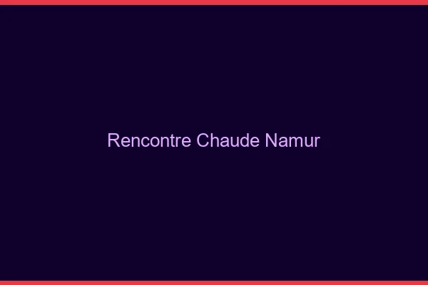 Rencontre chaude Namur