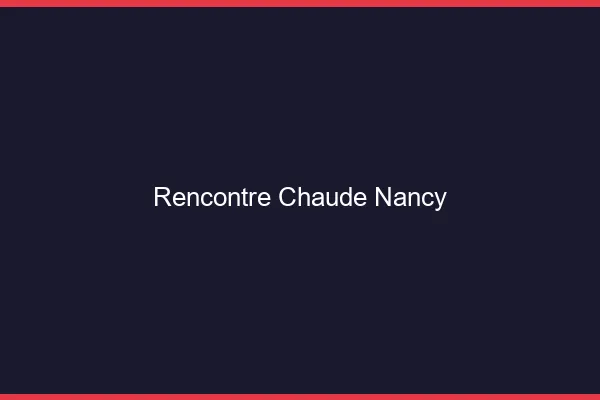 Rencontre chaude Nancy