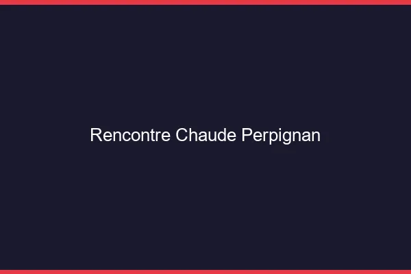 Rencontre chaude Perpignan