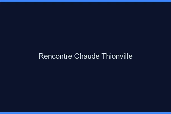 Rencontre chaude Thionville