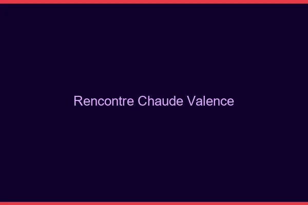 Rencontre chaude Valence