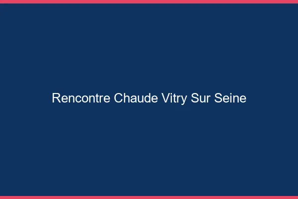 Rencontre chaude Vitry-sur-Seine