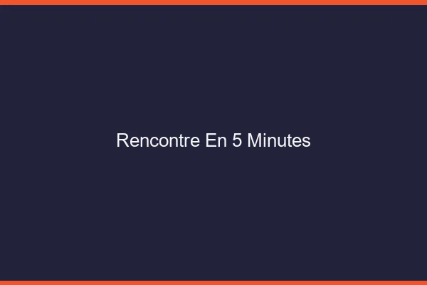 Rencontre en 5 minutes