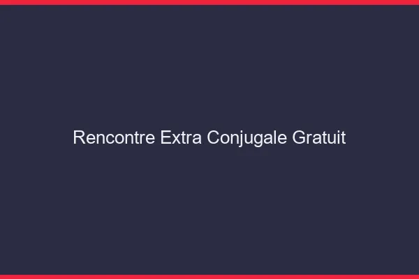 Rencontre extra-conjugale gratuit