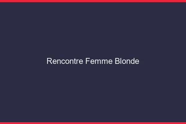 Rencontre femme blonde