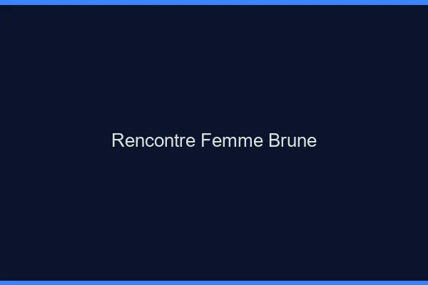 Rencontre femme brune