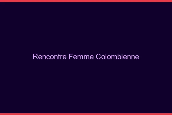 Rencontre femme colombienne